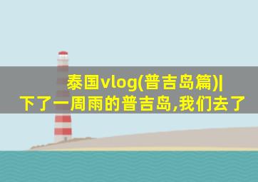 泰国vlog(普吉岛篇)|下了一周雨的普吉岛,我们去了